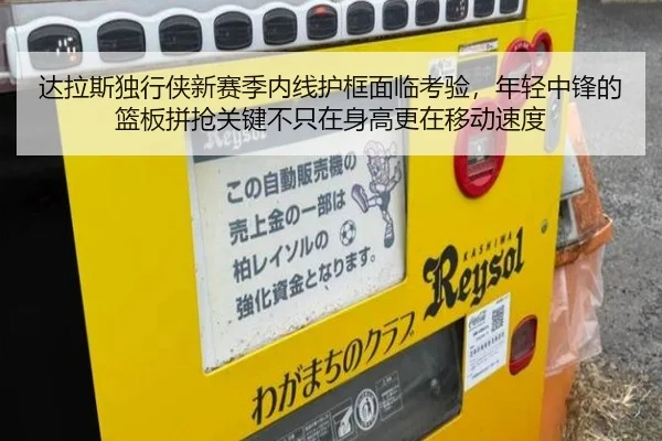 达拉斯独行侠新赛季内线护框面临考验，年轻中锋的篮板拼抢关键不只在身高更在移动速度